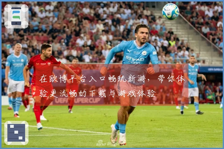 在欧博平台入口畅玩新游，带你体验更流畅的下载与游戏体验