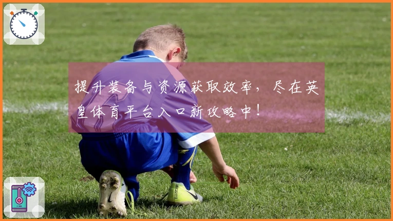 提升装备与资源获取效率，尽在英皇体育平台入口新攻略中！