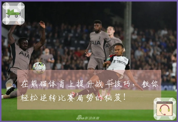 在熊猫体育上提升战斗技巧，教你轻松逆转比赛局势的秘笈！