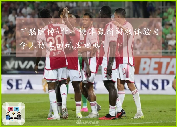 下载欧博APP，畅享最新游戏体验与令人惊喜的玩法攻略！