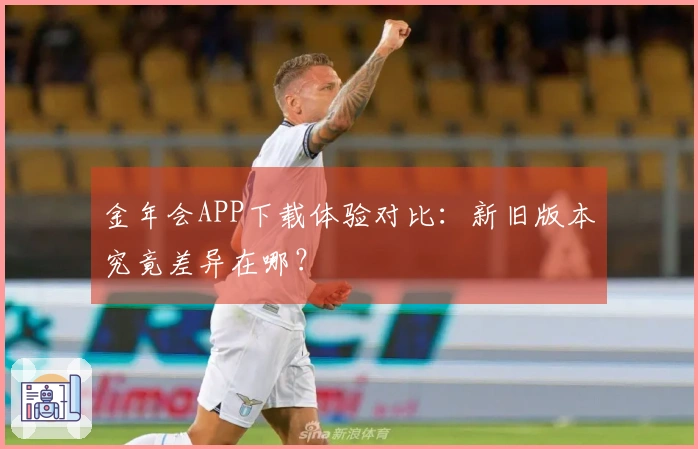 金年会APP下载体验对比：新旧版本究竟差异在哪？