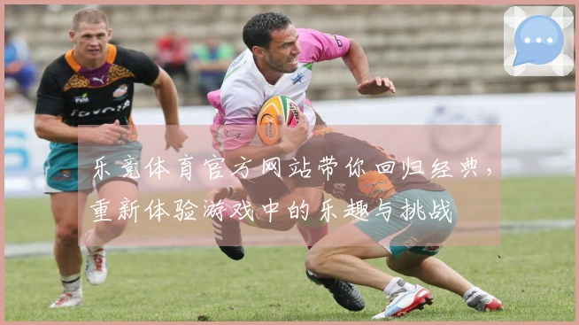 乐竞体育官方网站带你回归经典，重新体验游戏中的乐趣与挑战
