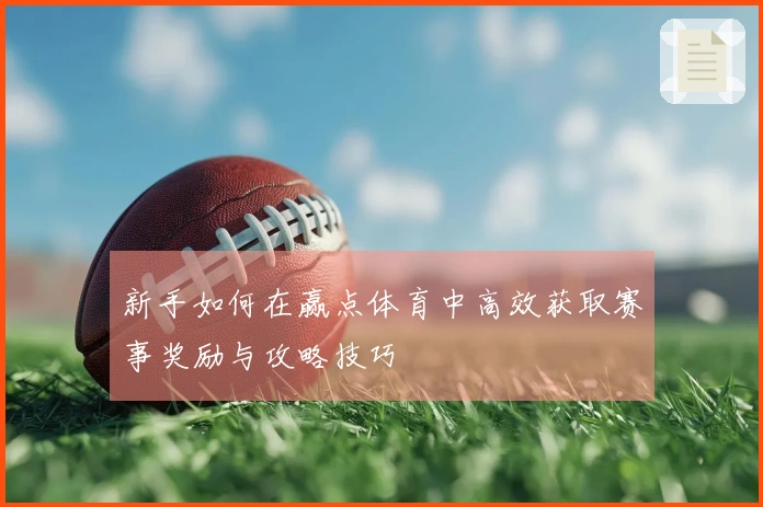 新手如何在赢点体育中高效获取赛事奖励与攻略技巧