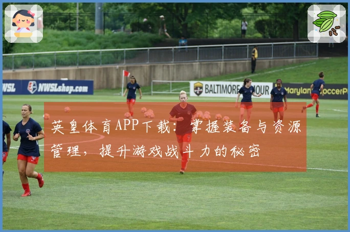 英皇体育APP下载：掌握装备与资源管理，提升游戏战斗力的秘密