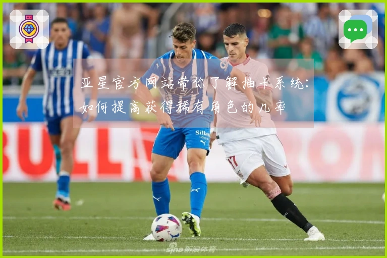 亚星官方网站带你了解抽卡系统：如何提高获得稀有角色的几率